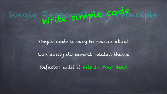 Single Responsibility Principle
Simple code is easy to reason about
Can easily do several related things
Refactor until it Fits In Your Head
Write simple code
