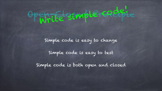 Open-Closed Principle
Simple code is easy to change
Simple code is easy to test
Simple code is both open and closed
Write simple code!
