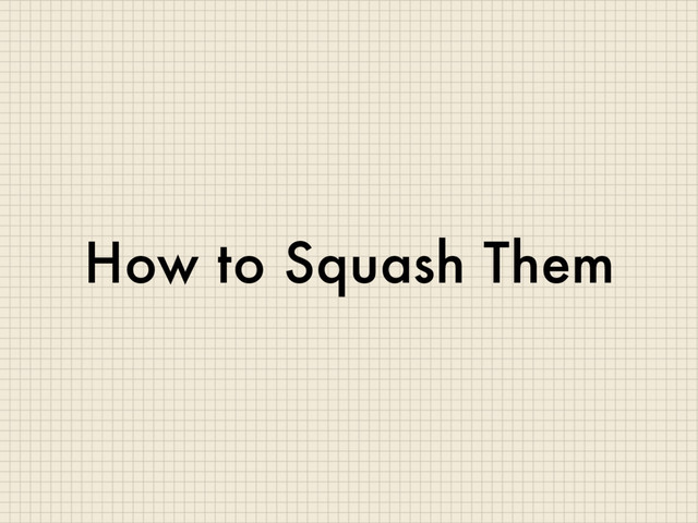 How to Squash Them
