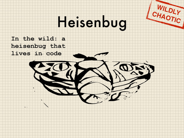 Heisenbug
WILDLY
CHAOTIC
In the wild: a
heisenbug that
lives in code
