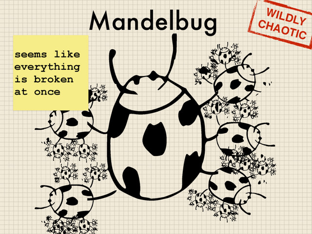 Mandelbug
seems like
everything
is broken
at once
WILDLY
CHAOTIC
