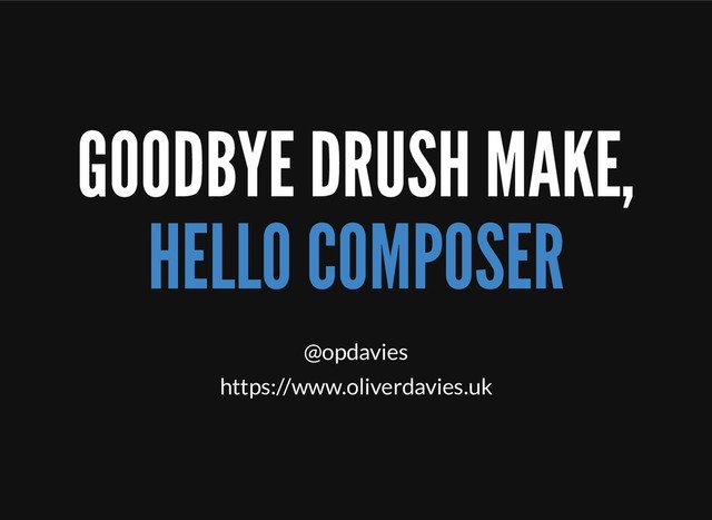 GOODBYE DRUSH MAKE,
HELLO COMPOSER
@opdavies
https://www.oliverdavies.uk
