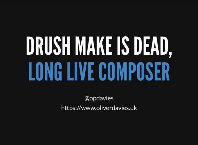 @opdavies
https://www.oliverdavies.uk
DRUSH MAKE IS DEAD,
LONG LIVE COMPOSER
