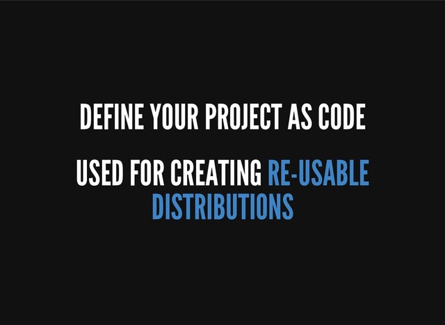 DEFINE YOUR PROJECT AS CODE
USED FOR CREATING RE-USABLE
DISTRIBUTIONS

