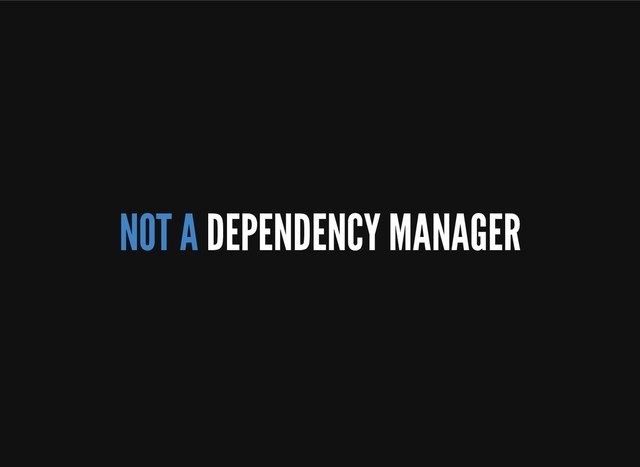 NOT A DEPENDENCY MANAGER
