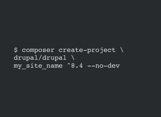 $ composer create-project \
drupal/drupal \
my_site_name ^8.4 --no-dev
