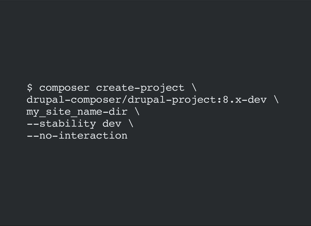 $ composer create-project \
drupal-composer/drupal-project:8.x-dev \
my_site_name-dir \
--stability dev \
--no-interaction
