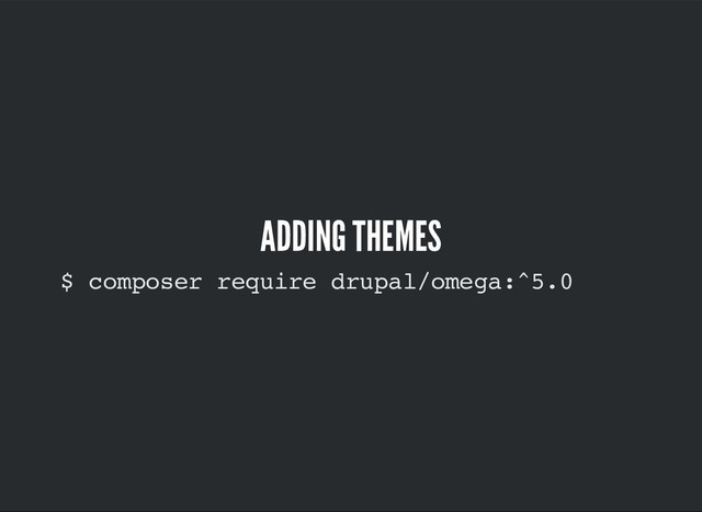 $ composer require drupal/omega:^5.0
ADDING THEMES
