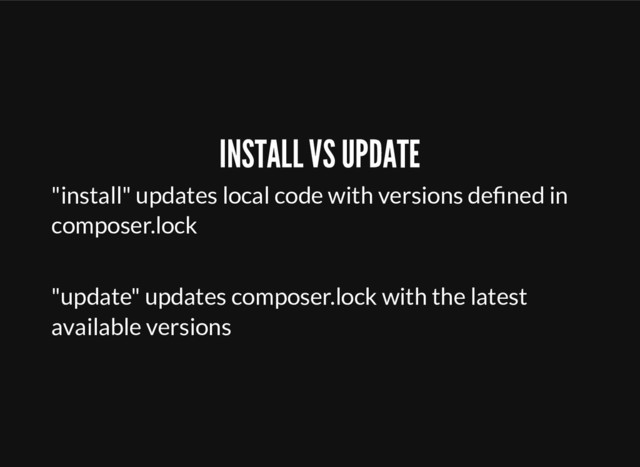 INSTALL VS UPDATE
"install" updates local code with versions deﬁned in
composer.lock
"update" updates composer.lock with the latest
available versions
