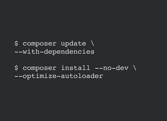 $ composer update \
--with-dependencies
$ composer install --no-dev \
--optimize-autoloader
