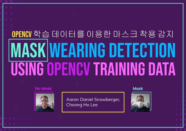 OpenCV 학습 데이터를 이용한 마스크 착용 감지
Mask Wearing Detection
Using OpenCV Training Data
Aaron Daniel Snowberger,
Choong Ho Lee
Mask
No Mask
