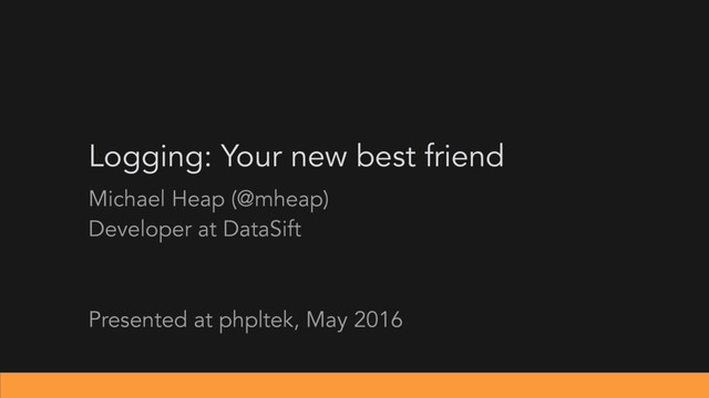 Logging: Your new best friend
Michael Heap (@mheap)
Developer at DataSift
Presented at php|tek, May 2016
