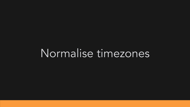 Normalise timezones
