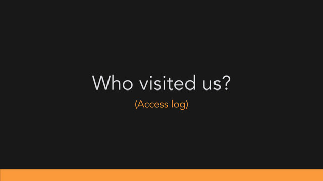 Who visited us?
(Access log)
