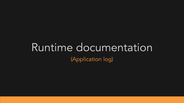 Runtime documentation
(Application log)
