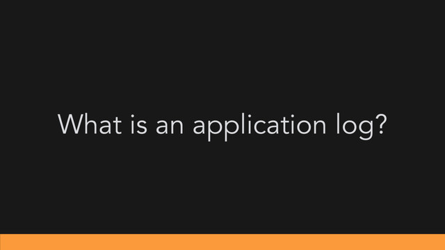 What is an application log?

