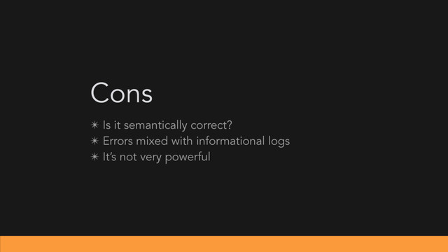 Cons
✴ Is it semantically correct?
✴ Errors mixed with informational logs
✴ It’s not very powerful
