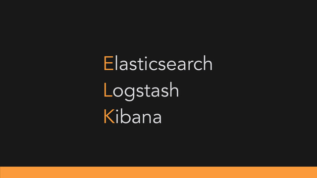 Elasticsearch
Logstash
Kibana
