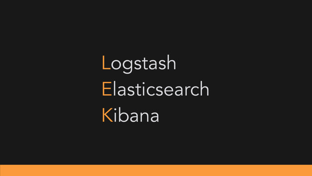 Logstash
Elasticsearch
Kibana
