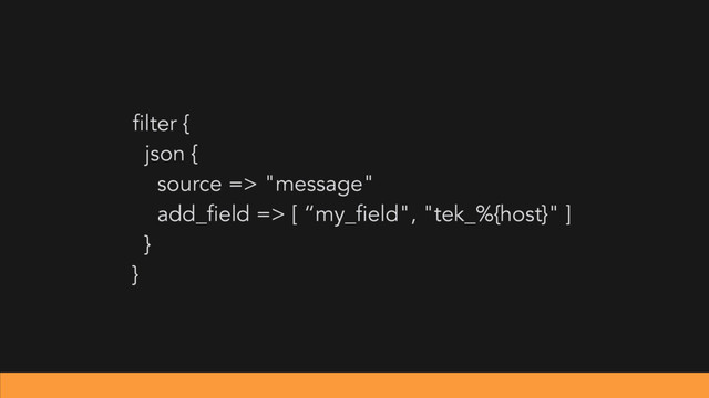 filter {
json {
source => "message"
add_field => [ “my_field", "tek_%{host}" ]
}
}
