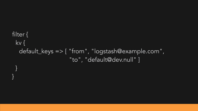 filter {
kv {
default_keys => [ "from", "logstash@example.com",
"to", "default@dev.null" ]
}
}
