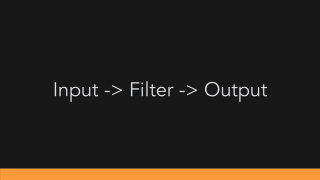 Input -> Filter -> Output
