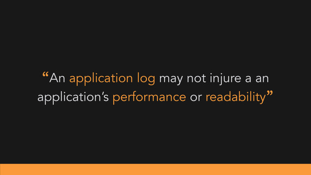 “An application log may not injure a an
application’s performance or readability”
