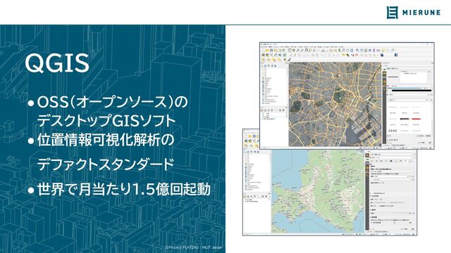 ©Project PLATEAU / MLIT Japan
QGIS
●OSS(オープンソース）の
デスクトップGISソフト
●位置情報可視化解析の
デファクトスタンダード
●世界で月当た 1.5億回起動
