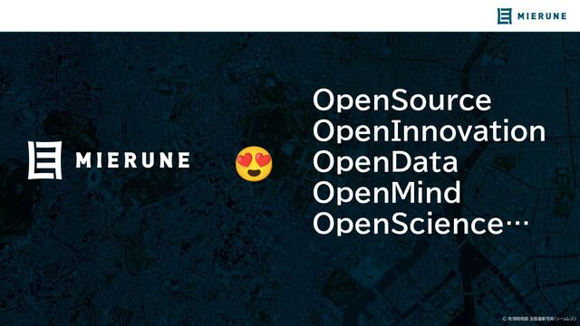 © 地理院地図 全国最新写真（シームレス）
OpenSource
OpenInnovation
OpenData
OpenMind
OpenScience…
😍
