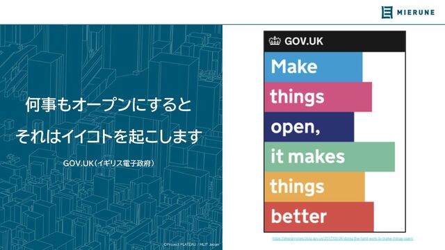 ©Project PLATEAU / MLIT Japan
何事もオープンにす と
そ はイイコトを起こします
GOV.UK(イギリス電子政府)
https://designnotes.blog.gov.uk/2017/03/24/doing-the-hard-work-to-make-things-open/
