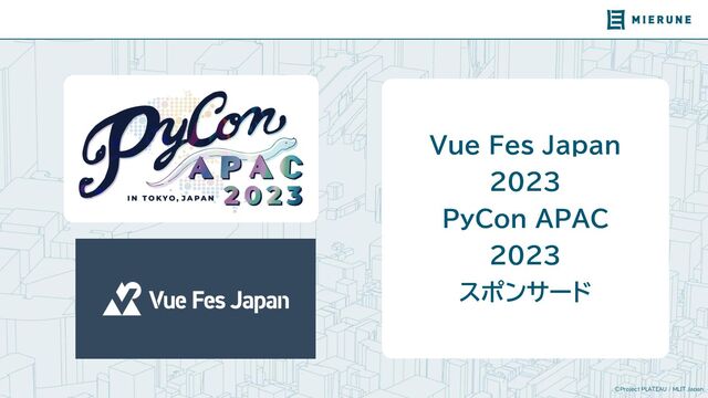 ©Project PLATEAU / MLIT Japan
Vue Fes Japan
2023
PyCon APAC
2023
スポンサード
