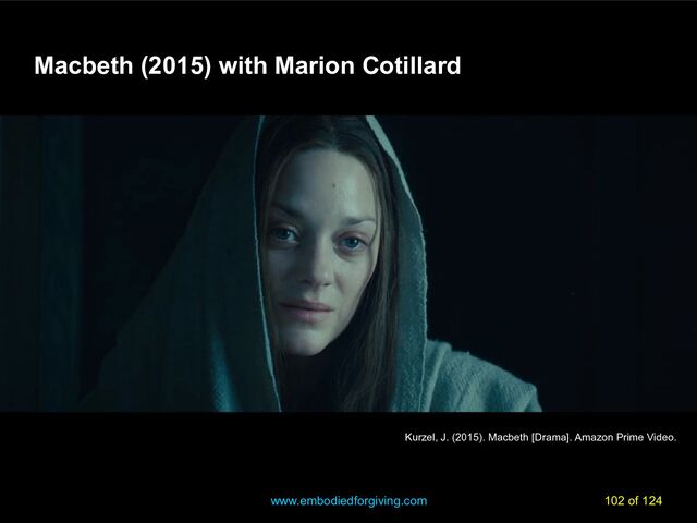 www.embodiedforgiving.com 102 of 124
Kurzel, J. (2015). Macbeth [Drama]. Amazon Prime Video.
Macbeth (2015) with Marion Cotillard
