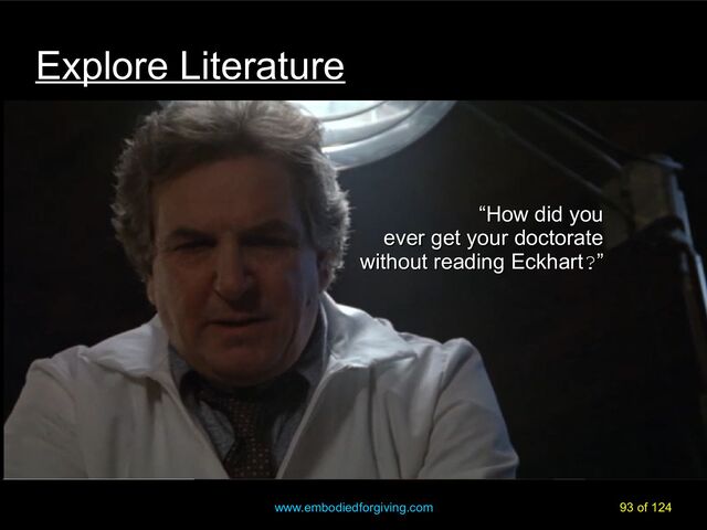 www.embodiedforgiving.com 93 of 124
“
“How did you
How did you
ever get your doctorate
ever get your doctorate
without reading Eckhart
without reading Eckhart?
?”
”
Explore Literature
