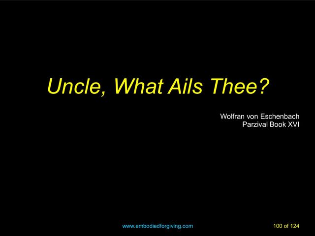 www.embodiedforgiving.com 100 of 124
Uncle, What Ails Thee?
Uncle, What Ails Thee?
Wolfran von Eschenbach
Wolfran von Eschenbach
Parzival Book XVI
Parzival Book XVI
