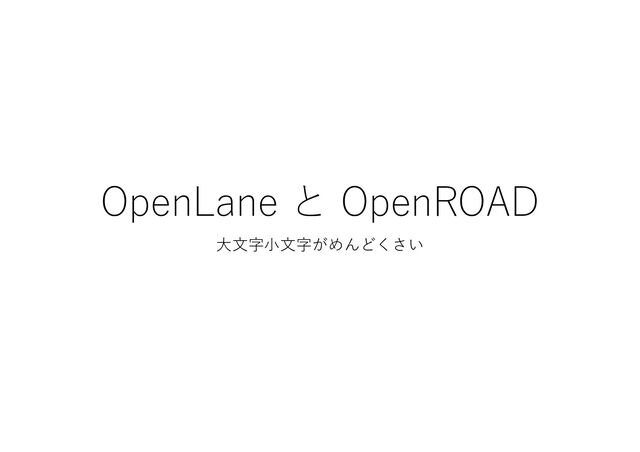 OpenLane と OpenROAD
⼤⽂字⼩⽂字がめんどくさい
