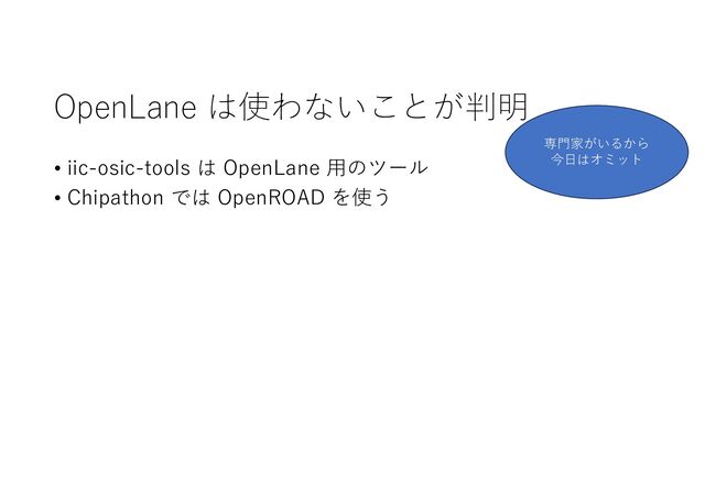OpenLane は使わないことが判明
• iic-osic-tools は OpenLane ⽤のツール
• Chipathon では OpenROAD を使う
専⾨家がいるから
今⽇はオミット
