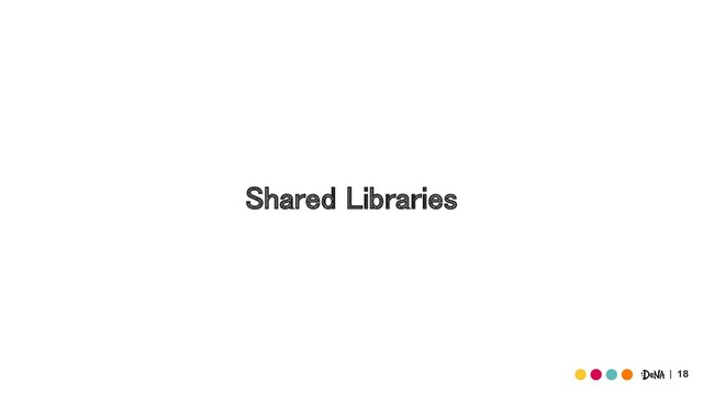 18
Shared Libraries 
