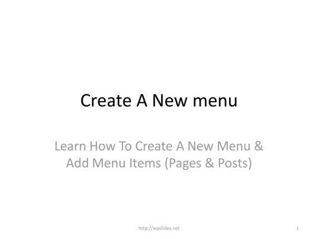 Create A New menu
Learn How To Create A New Menu &
Add Menu Items (Pages & Posts)
1
http://wpslides.net
