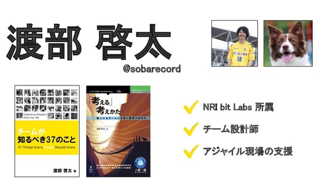 渡部 啓太 
@sobarecord 
NRI bit Labs 所属 
チーム設計師 
アジャイル現場の支援 
