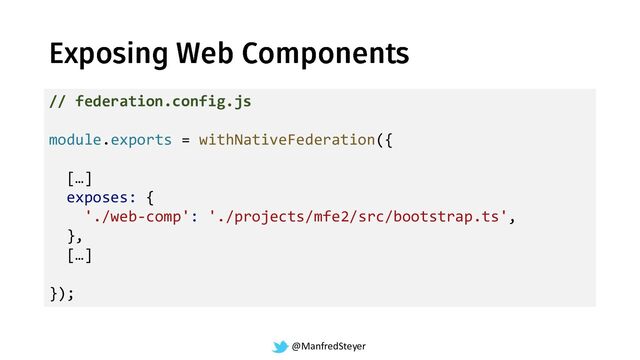 @ManfredSteyer
// federation.config.js
module.exports = withNativeFederation({
[…]
exposes: {
'./web-comp': './projects/mfe2/src/bootstrap.ts',
},
[…]
});
