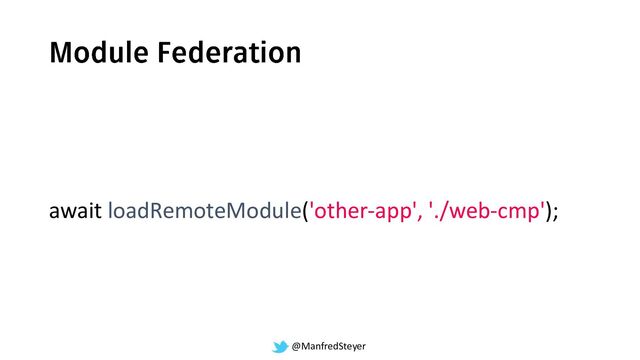 @ManfredSteyer
await loadRemoteModule('other-app', './web-cmp');
