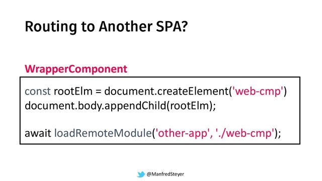 @ManfredSteyer
await loadRemoteModule('other-app', './web-cmp');
const rootElm = document.createElement('web-cmp')
document.body.appendChild(rootElm);
WrapperComponent
