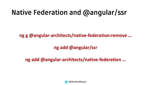 @ManfredSteyer
ng g @angular-architects/native-federation:remove …
ng add @angular/ssr
ng add @angular-architects/native-federation …
