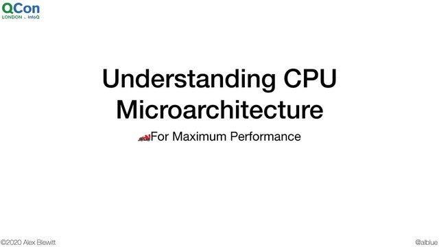 @alblue
©2020 Alex Blewitt
Understanding CPU
Microarchitecture
For Maximum Performance
