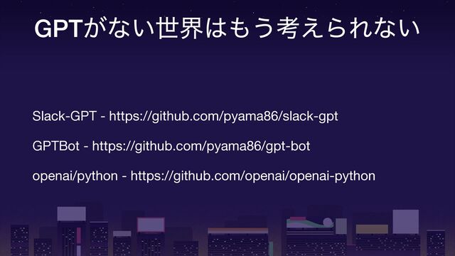 GPT͕ͳ͍ੈք͸΋͏ߟ͑ΒΕͳ͍
Slack-GPT - https://github.com/pyama86/slack-gpt

GPTBot - https://github.com/pyama86/gpt-bot

openai/python - https://github.com/openai/openai-python
