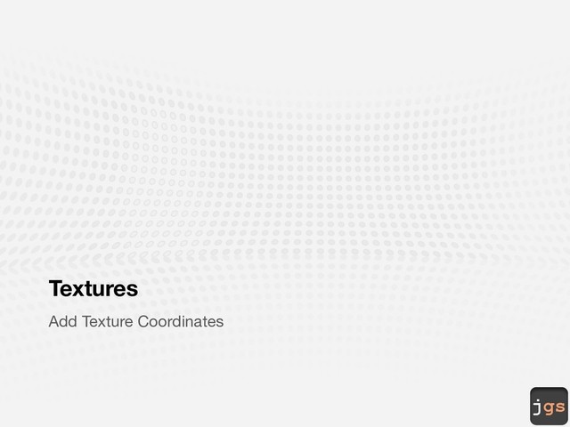 jgs
Textures
Add Texture Coordinates
