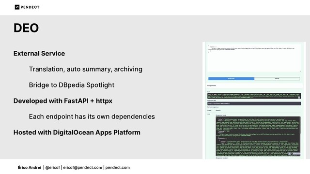 Érico Andrei | @ericof | ericof@pendect.com | pendect.com
DEO
External Service
Translation, auto summary, archiving
Bridge to DBpedia Spotlight
Developed with FastAPI  httpx
Each endpoint has its own dependencies
Hosted with DigitalOcean Apps Platform

