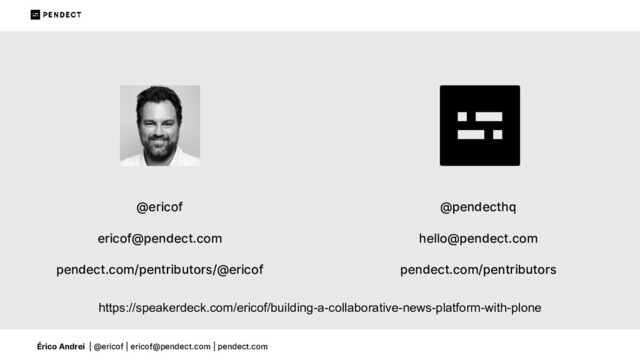 Érico Andrei | @ericof | ericof@pendect.com | pendect.com
@ericof
ericof@pendect.com
pendect.com/pentributors/@ericof
@pendecthq
hello@pendect.com
pendect.com/pentributors
https://speakerdeck.com/ericof/building-a-collaborative-news-platform-with-plone
