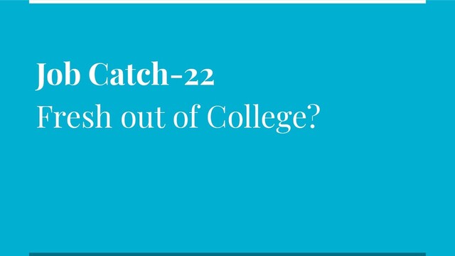 Job Catch-22
Fresh out of College?
