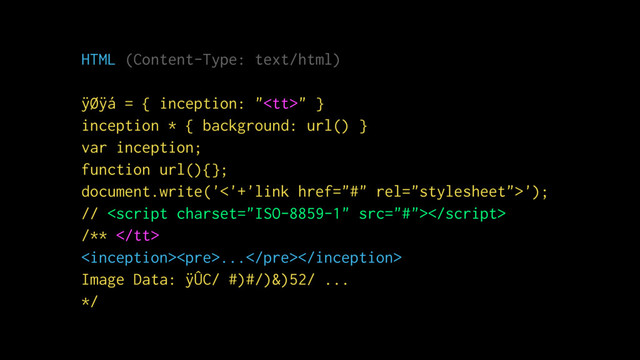 HTML (Content-Type: text/html)
ÿØÿá = { inception: "<tt>" }
inception * { background: url() }
var inception;
function url(){};
document.write('<'+'link href="#" rel="stylesheet">');
// 
/** </tt>
<pre>...</pre>
Image Data: ÿÛC/ #)#/)&)52/ ...
*/
